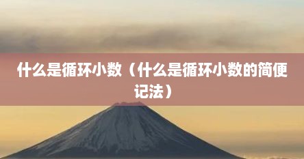 什么是循环小数（什么是循环小数的简便记法）