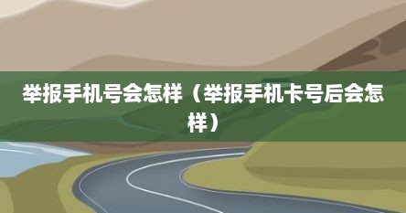举报手机号会怎样（举报手机卡号后会怎样）