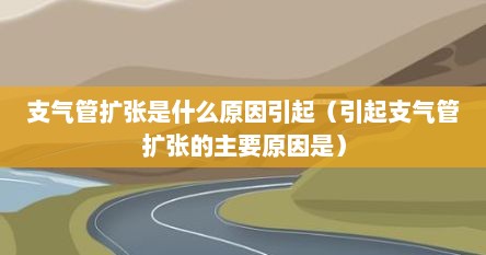 支气管扩张是什么原因引起（引起支气管扩张的主要原因是）