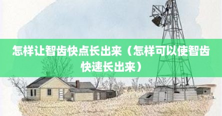 怎样让智齿快点长出来（怎样可以使智齿快速长出来）