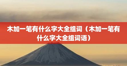 木加一笔有什么字大全组词（木加一笔有什么字大全组词语）