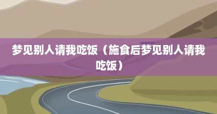 梦见别人请我吃饭（施食后梦见别人请我吃饭）