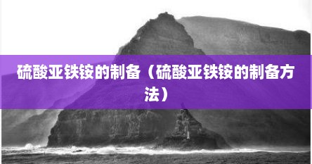 硫酸亚铁铵的制备（硫酸亚铁铵的制备方法）