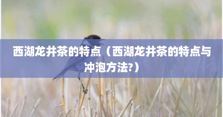 西湖龙井茶的特点（西湖龙井茶的特点与冲泡方法?）