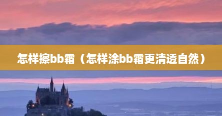 怎样擦bb霜（怎样涂bb霜更清透自然）