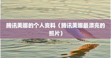腾讯美娜的个人资料（腾讯美娜最漂亮的照片）