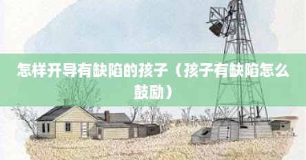 怎样开导有缺陷的孩子（孩子有缺陷怎么鼓励）