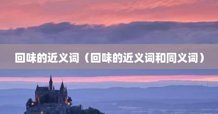回味的近义词（回味的近义词和同义词）