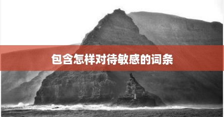 包含怎样对待敏感的词条