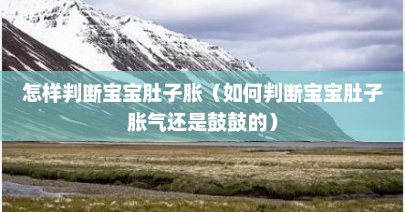 怎样判断宝宝肚子胀（如何判断宝宝肚子胀气还是鼓鼓的）