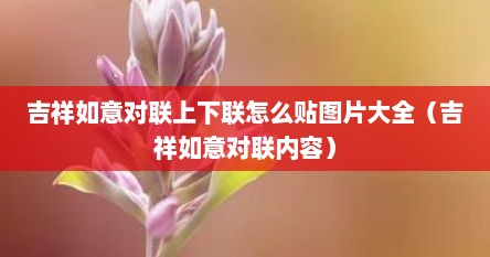 吉祥如意对联上下联怎么贴图片大全（吉祥如意对联内容）