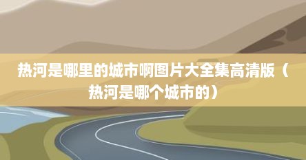 热河是哪里的城市啊图片大全集高清版（热河是哪个城市的）
