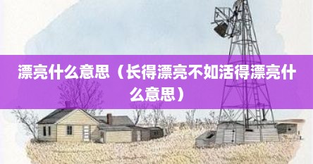 漂亮什么意思（长得漂亮不如活得漂亮什么意思）