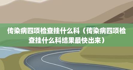 传染病四项检查挂什么科（传染病四项检查挂什么科结果最快出来）