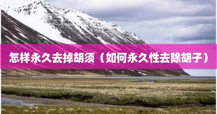 怎样永久去掉胡须（如何永久性去除胡子）