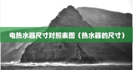 电热水器尺寸对照表图（热水器的尺寸）