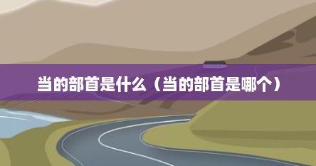 当的部首是什么（当的部首是哪个）