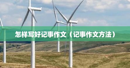 怎样写好记事作文（记事作文方法）