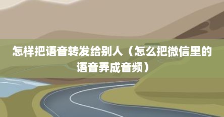 怎样把语音转发给别人（怎么把微信里的语音弄成音频）