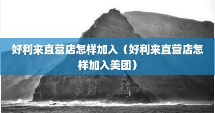 好利来直营店怎样加入（好利来直营店怎样加入美团）