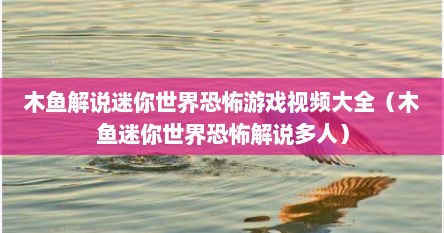 木鱼解说迷你世界恐怖游戏视频大全（木鱼迷你世界恐怖解说多人）