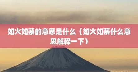 如火如荼的意思是什么（如火如荼什么意思解释一下）
