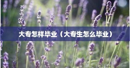 大专怎样毕业（大专生怎么毕业）