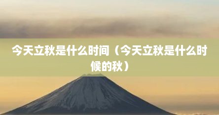 今天立秋是什么时间（今天立秋是什么时候的秋）
