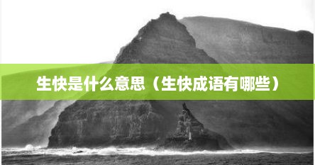生快是什么意思（生快成语有哪些）