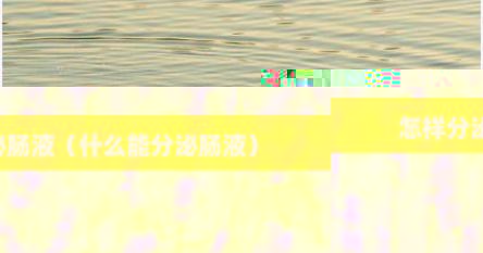 怎样分泌肠液（什么能分泌肠液）
