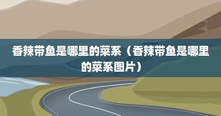 香辣带鱼是哪里的菜系（香辣带鱼是哪里的菜系图片）