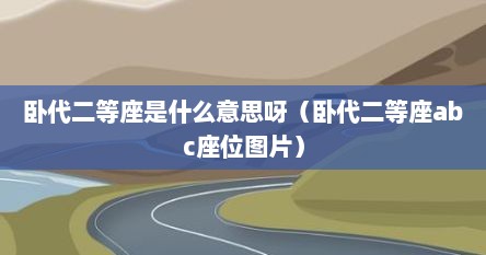 卧代二等座是什么意思呀（卧代二等座abc座位图片）