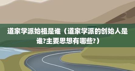 道家学派始祖是谁（道家学派的创始人是谁?主要思想有哪些?）