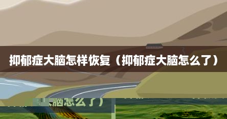 抑郁症大脑怎样恢复（抑郁症大脑怎么了）