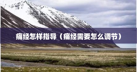 痛经怎样指导（痛经需要怎么调节）