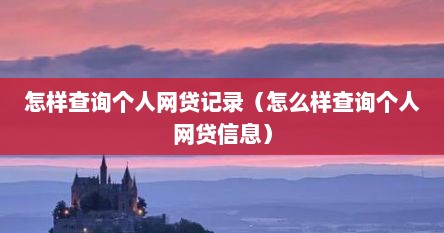 怎样查询个人网贷记录（怎么样查询个人网贷信息）
