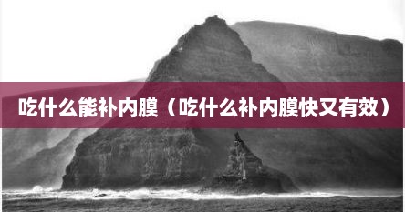 吃什么能补内膜（吃什么补内膜快又有效）