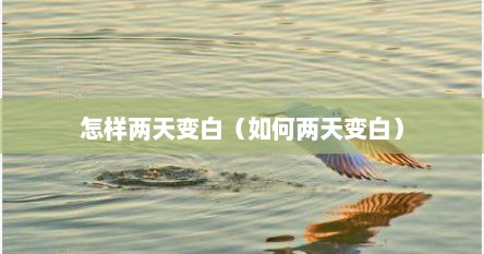 怎样两天变白（如何两天变白）