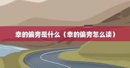 幸的偏旁是什么（幸的偏旁怎么读）
