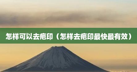 怎样可以去疤印（怎样去疤印最快最有效）