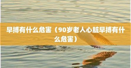 早搏有什么危害（90岁老人心脏早搏有什么危害）