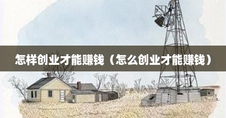 怎样创业才能赚钱（怎么创业才能赚钱）