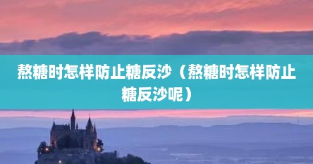 熬糖时怎样防止糖反沙（熬糖时怎样防止糖反沙呢）