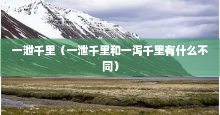 一泄千里（一泄千里和一泻千里有什么不同）
