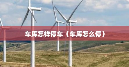 车库怎样停车（车库怎么停）