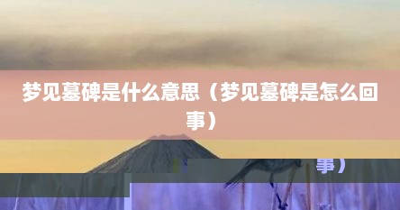 梦见墓碑是什么意思（梦见墓碑是怎么回事）