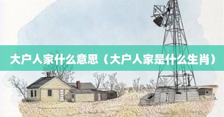 大户人家什么意思（大户人家是什么生肖）
