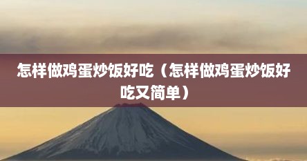 怎样做鸡蛋炒饭好吃（怎样做鸡蛋炒饭好吃又简单）