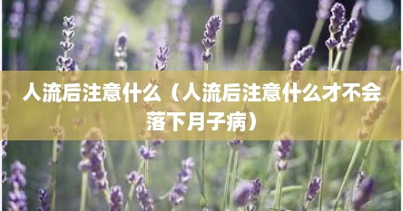 人流后注意什么（人流后注意什么才不会落下月子病）