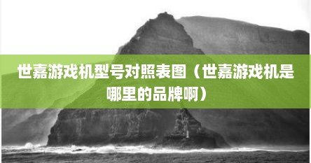 世嘉游戏机型号对照表图（世嘉游戏机是哪里的品牌啊）